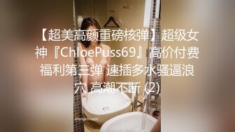 【超美高颜重磅核弹】超级女神『ChloePuss69』高价付费福利第三弹 速插多水骚逼浪穴 高潮不断 (2)