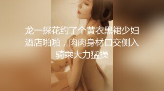 龙一探花约了个黄衣黑裙少妇酒店啪啪，肉肉身材口交侧入骑乘大力猛操