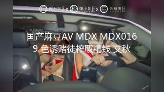 国产麻豆AV MDX MDX0169 色诱赌徒榨取精钱 艾秋