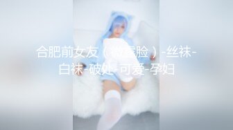 合肥前女友（微露脸）-丝袜-白袜-破处-可爱-孕妇