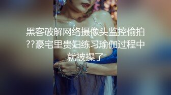 黑客破解网络摄像头监控偷拍??豪宅里贵妇练习瑜伽过程中就被操了