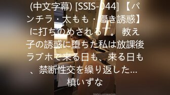 (中文字幕) [SSIS-044] 【パンチラ・太もも・囁き誘惑】に打ちのめされる――。 教え子の誘惑に堕ちた私は放課後ラブホで来る日も、来る日も、禁断性交を繰り返した… 槙いずな