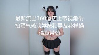 最新流出360酒店上帝视角偷拍骚气破浪学妹和男友花样操逼真带劲