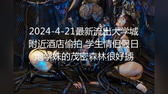 2024-4-21最新流出大学城附近酒店偷拍 学生情侣假日炮学妹的茂密森林很好掳