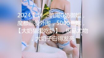 2024.1.16，饥渴G奶御姐，魔都退役外围，5000一炮，【大奶猫爱吃奶】，极品尤物，大奶子白得发亮