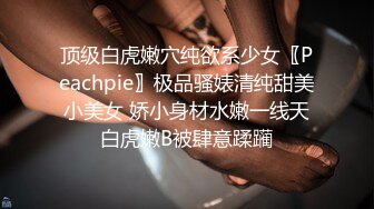 顶级白虎嫩穴纯欲系少女〖Peachpie〗极品骚婊清纯甜美小美女 娇小身材水嫩一线天白虎嫩B被肆意蹂躏