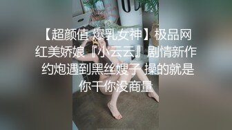 【超颜值 爆乳女神】极品网红美娇娘『小云云』剧情新作 约炮遇到黑丝嫂子 操的就是你干你没商量