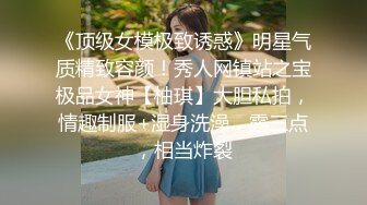 《顶级女模极致诱惑》明星气质精致容颜！秀人网镇站之宝极品女神【柚琪】大胆私拍，情趣制服+湿身洗澡，露三点，相当炸裂