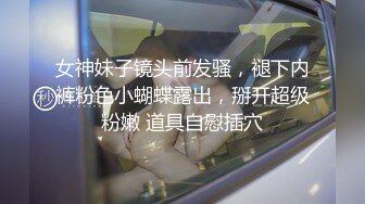 女神妹子镜头前发骚，褪下内裤粉色小蝴蝶露出，掰开超级粉嫩 道具自慰插穴