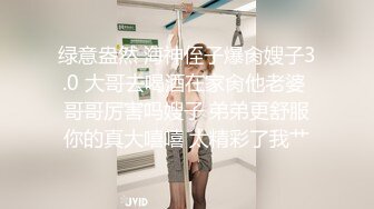 绿意盎然 海神侄子爆肏嫂子3.0 大哥去喝酒在家肏他老婆 哥哥厉害吗嫂子 弟弟更舒服你的真大嘻嘻 太精彩了我艹