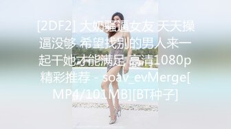 [2DF2] 大奶骚逼女友 天天操逼没够 希望找别的男人来一起干她才能满足 高清1080p精彩推荐 - soav_evMerge[MP4/101MB][BT种子]