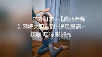 ❤️❤️户外日常~【黛西老师】网吧大胆自慰~道具震逼~按摩 吃鸡 啪啪秀