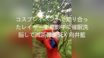 コスプレイベントで知り合ったレイヤーを撮影中に催眠洗脳して滅茶苦茶SEX 向井藍