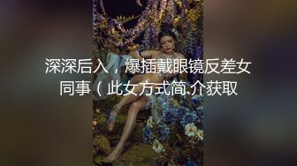 深深后入，爆插戴眼镜反差女同事（此女方式简.介获取