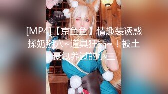 [MP4]【京鱼鱼】情趣装诱惑揉奶掰穴~道具狂插~！被土豪包养过的小三