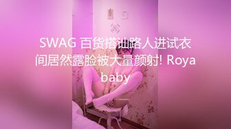 SWAG 百货搭讪路人进试衣间居然露脸被大量颜射! Royababy