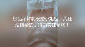 极品吊钟乳晚婚小姐姐：我还没结婚的，抖奶实在是胸！