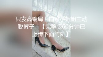 只发高端局！白嫩小姐姐主动脱裤子！【完整版60分钟已上传下面简阶】