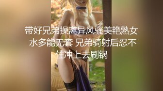 带好兄弟操离异风骚美艳熟女 水多能无套 兄弟骑射后忍不住冲上去刷锅