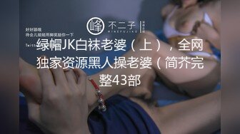 绿帽JK白袜老婆（上），全网独家资源黑人操老婆（简芥完整43部