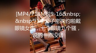 [MP4/718MB]9-16&nbsp;&nbsp;91李公子密探约啪戴眼镜女生，十个眼镜九个骚，说的一点没错