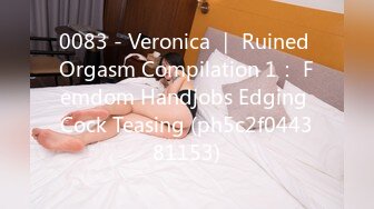 0083 - Veronica ｜ Ruined Orgasm Compilation 1： Femdom Handjobs Edging Cock Teasing (ph5c2f044381153)