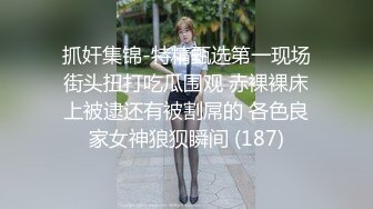 抓奸集锦-特精甄选第一现场街头扭打吃瓜围观 赤裸裸床上被逮还有被割屌的 各色良家女神狼狈瞬间 (187)