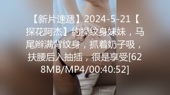 【新片速遞】2024-5-21【探花阿杰】约操纹身妹妹，马尾辫满背纹身，抓着奶子吸，扶腰后入抽插，很是享受[628MB/MP4/00:40:52]