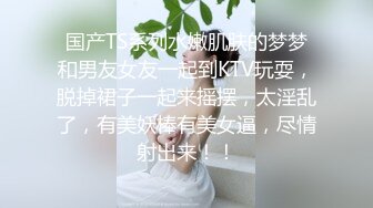 国产TS系列水嫩肌肤的梦梦和男友女友一起到KTV玩耍，脱掉裙子一起来摇摆，太淫乱了，有美妖棒有美女逼，尽情射出来！！