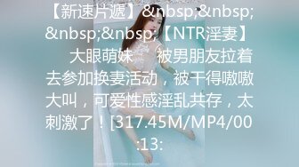 【新速片遞】&nbsp;&nbsp;&nbsp;&nbsp;【NTR淫妻】❤️大眼萌妹❤️被男朋友拉着去参加换妻活动，被干得嗷嗷大叫，可爱性感淫乱共存，太刺激了！[317.45M/MP4/00:13: