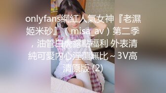 onlyfans網紅人氣女神『老濕姬米砂』（misa_av）第二季，油管白虎露點福利 外表清純可愛內心淫蕩無比～3V高清原版 (2)