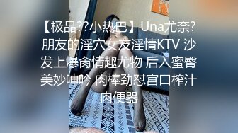 【极品??小热巴】Una尤奈? 朋友的淫穴女友淫情KTV 沙发上爆肏情趣尤物 后入蜜臀美妙呻吟 肉棒劲怼宫口榨汁肉便器