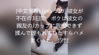 (中文字幕) [ssis-319] 彼女が不在の3日間、ボクは彼女の親友のJカップに我慢できず揉んで埋もれてひたすらハメまくった。 汐世