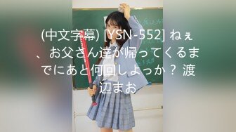 (中文字幕) [YSN-552] ねぇ、お父さん達が帰ってくるまでにあと何回しよっか？ 渡辺まお