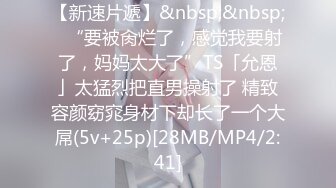 【新速片遞】&nbsp;&nbsp;✨“要被肏烂了，感觉我要射了，妈妈太大了”TS「允恩」太猛烈把直男操射了 精致容颜窈窕身材下却长了一个大屌(5v+25p)[28MB/MP4/2:41]