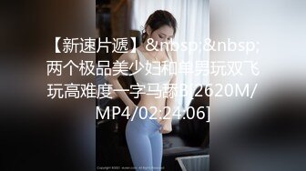 【新速片遞】&nbsp;&nbsp;两个极品美少妇和单男玩双飞玩高难度一字马舔B[2620M/MP4/02:24:06]