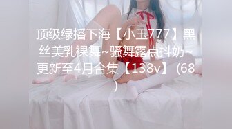 顶级绿播下海【小玉777】黑丝美乳裸舞~骚舞露点抖奶~更新至4月合集【138v】 (68)