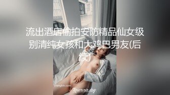 流出酒店偷拍安防精品仙女级别清纯女孩和大鸡巴男友(后续)