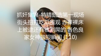 抓奸集锦-特精甄选第一现场街头扭打吃瓜围观 赤裸裸床上被逮还有被割屌的 各色良家女神狼狈瞬间 (110)