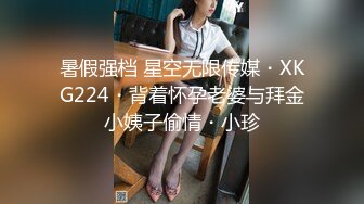 暑假强档 星空无限传媒・XKG224・背着怀孕老婆与拜金小姨子偷情・小珍