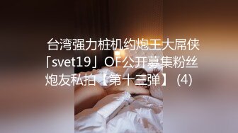 ✨台湾强力桩机约炮王大屌侠「svet19」OF公开募集粉丝炮友私拍【第十三弹】 (4)