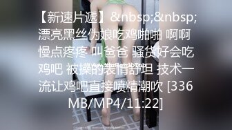 【新速片遞】&nbsp;&nbsp;漂亮黑丝伪娘吃鸡啪啪 啊啊 慢点疼疼 叫爸爸 骚货好会吃鸡吧 被操的表情舒坦 技术一流让鸡吧直接喷精潮吹 [336MB/MP4/11:22]