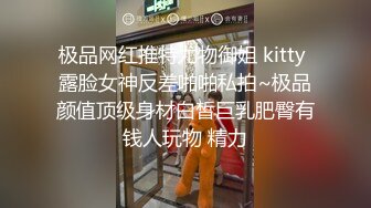 极品网红推特尤物御姐 kitty 露脸女神反差啪啪私拍~极品颜值顶级身材白皙巨乳肥臀有钱人玩物 精力