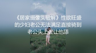 《居家摄像头破解》性欲旺盛的少妇老公无法满足直接骑到老公头上去让他舔