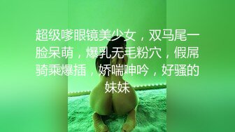 超级嗲眼镜美少女，双马尾一脸呆萌，爆乳无毛粉穴，假屌骑乘爆插，娇喘呻吟，好骚的妹妹