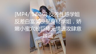 [MP4/ 1.08G] 反差性感学姐 反差白富美极品身材学姐，娇嫩小蜜穴被巨棒无情进攻肆意蹂躏