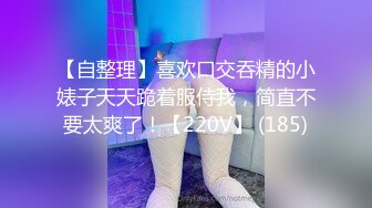 【自整理】喜欢口交吞精的小婊子天天跪着服侍我，简直不要太爽了！【220V】 (185)