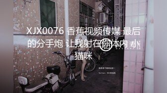 XJX0076 香蕉视频传媒 最后的分手炮 让我射在你体内 小猫咪