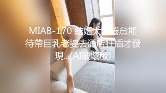 MIAB-170 結婚太久倦怠期待帶巨乳老婆去酒店狂插才發現...(AI破壞版)