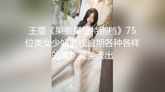 王蔷《果条果贷特别档》75位美女少妇借钱逾期各种各样的美鲍完美流出